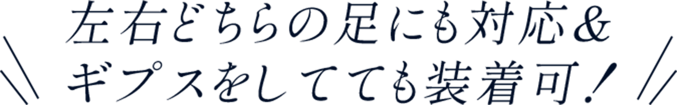 左右どちらの足にも対応＆ギプスをしてても装着可！