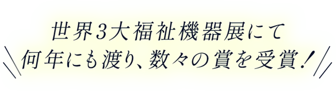 世界３大福祉機器展にて何年にも渡り、数々の賞を受賞！